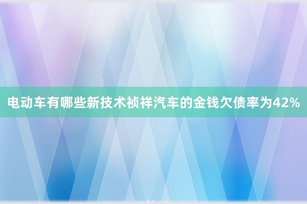 电动车有哪些新技术祯祥汽车的金钱欠债率为42%