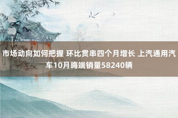 市场动向如何把握 环比贯串四个月增长 上汽通用汽车10月晦端销量58240辆