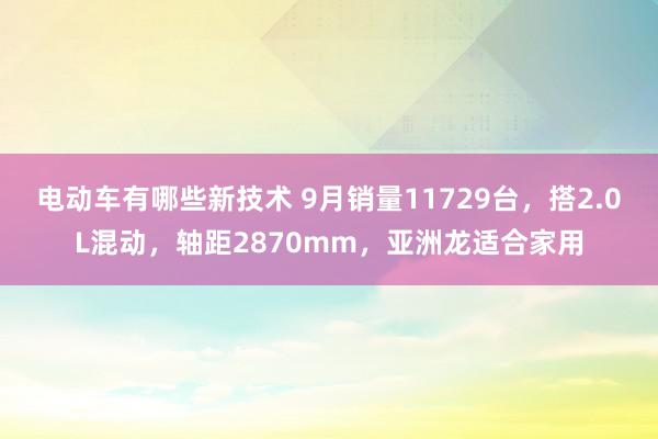 电动车有哪些新技术 9月销量11729台，搭2.0L混动，轴距2870mm，亚洲龙适合家用