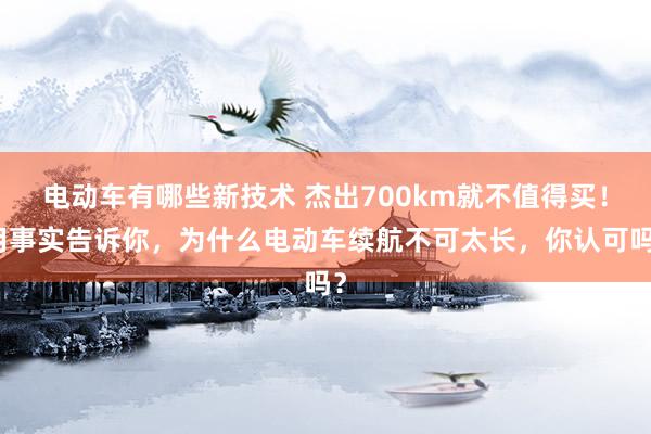 电动车有哪些新技术 杰出700km就不值得买！用事实告诉你，为什么电动车续航不可太长，你认可吗？