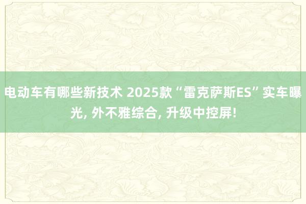 电动车有哪些新技术 2025款“雷克萨斯ES”实车曝光, 外不雅综合, 升级中控屏!