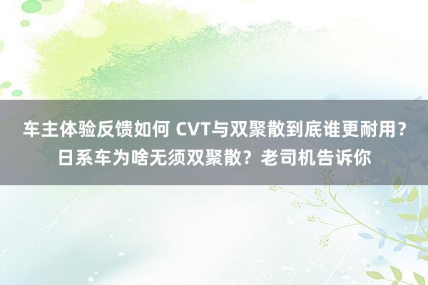 车主体验反馈如何 CVT与双聚散到底谁更耐用？日系车为啥无须双聚散？老司机告诉你