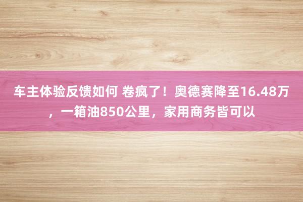 车主体验反馈如何 卷疯了！奥德赛降至16.48万，一箱油850公里，家用商务皆可以