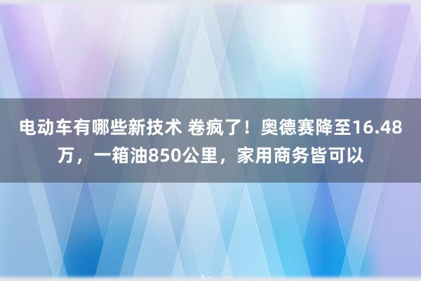 电动车有哪些新技术 卷疯了！奥德赛降至16.48万，一箱油850公里，家用商务皆可以