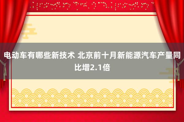 电动车有哪些新技术 北京前十月新能源汽车产量同比增2.1倍