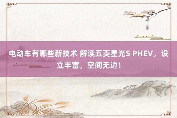 电动车有哪些新技术 解读五菱星光S PHEV，设立丰富，空间无边！