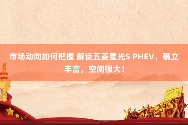 市场动向如何把握 解读五菱星光S PHEV，确立丰富，空间强大！