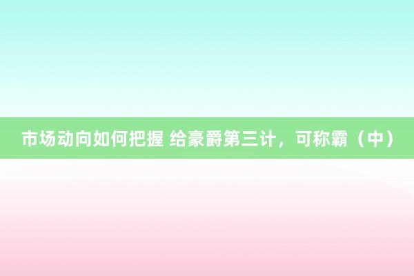 市场动向如何把握 给豪爵第三计，可称霸（中）