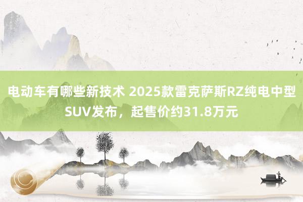 电动车有哪些新技术 2025款雷克萨斯RZ纯电中型SUV发布，起售价约31.8万元