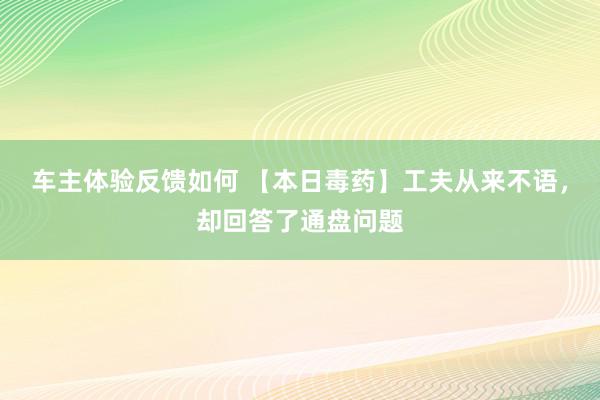 车主体验反馈如何 【本日毒药】工夫从来不语，却回答了通盘问题