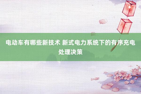 电动车有哪些新技术 新式电力系统下的有序充电处理决策