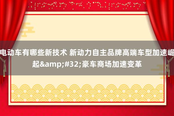 电动车有哪些新技术 新动力自主品牌高端车型加速崛起&#32;豪车商场加速变革