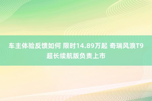 车主体验反馈如何 限时14.89万起 奇瑞风浪T9超长续航版负责上市