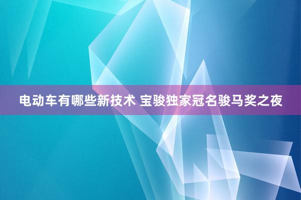 电动车有哪些新技术 宝骏独家冠名骏马奖之夜