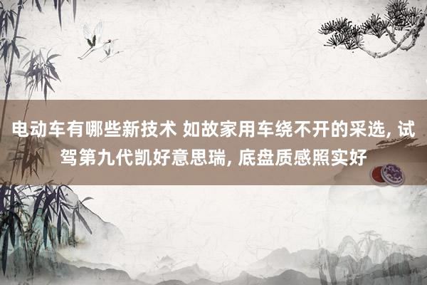 电动车有哪些新技术 如故家用车绕不开的采选, 试驾第九代凯好意思瑞, 底盘质感照实好