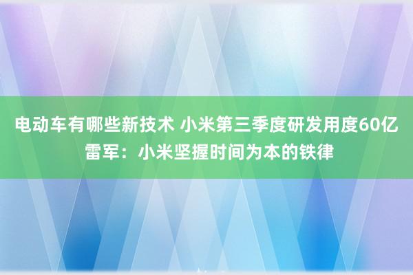 电动车有哪些新技术 小米第三季度研发用度60亿 雷军：小米坚握时间为本的铁律