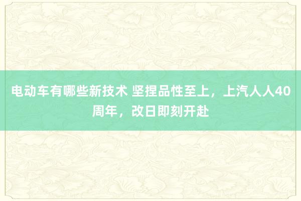 电动车有哪些新技术 坚捏品性至上，上汽人人40周年，改日即刻开赴