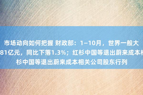 市场动向如何把握 财政部：1—10月，世界一般大家预算收入184981亿元，同比下落1.3%；红杉中国等退出蔚来成本相关公司股东行列