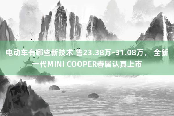 电动车有哪些新技术 售23.38万-31.08万， 全新一代MINI COOPER眷属认真上市