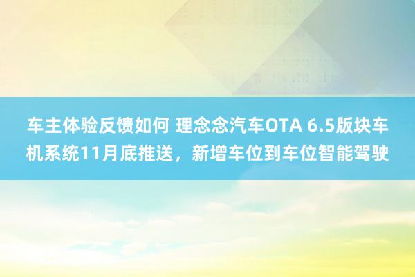 车主体验反馈如何 理念念汽车OTA 6.5版块车机系统11月底推送，新增车位到车位智能驾驶