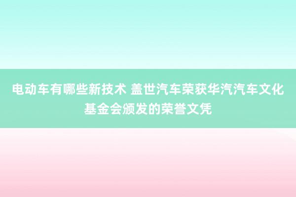 电动车有哪些新技术 盖世汽车荣获华汽汽车文化基金会颁发的荣誉文凭