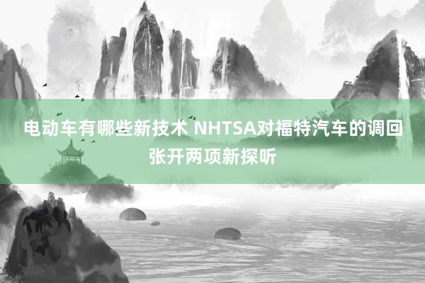 电动车有哪些新技术 NHTSA对福特汽车的调回张开两项新探听