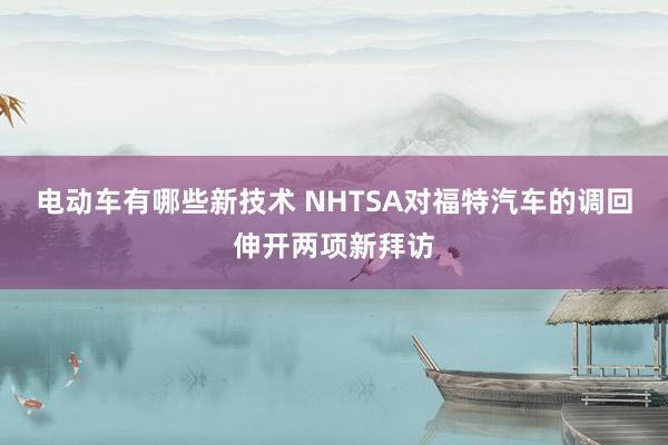 电动车有哪些新技术 NHTSA对福特汽车的调回伸开两项新拜访