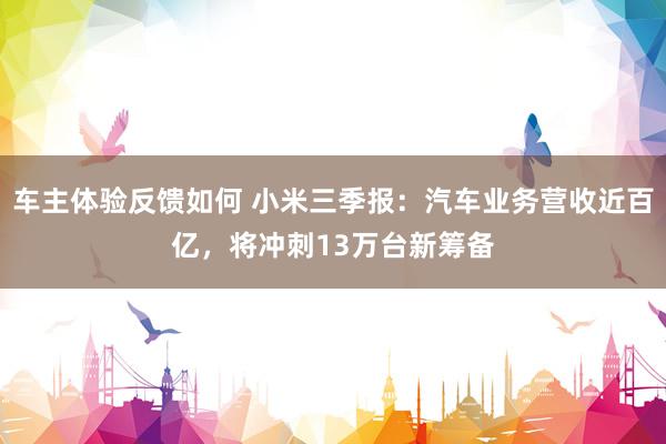 车主体验反馈如何 小米三季报：汽车业务营收近百亿，将冲刺13万台新筹备